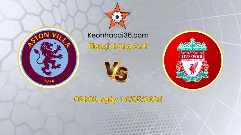 Soi kèo Aston Villa vs Liverpool, 02h00 ngày 16/05: Đánh chiếm Villa Park