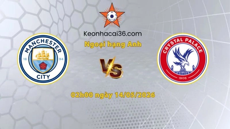 Soi kèo Man City vs Crystal Palace, 02h00 ngày 14/05: Tiếp tục bám đuổi