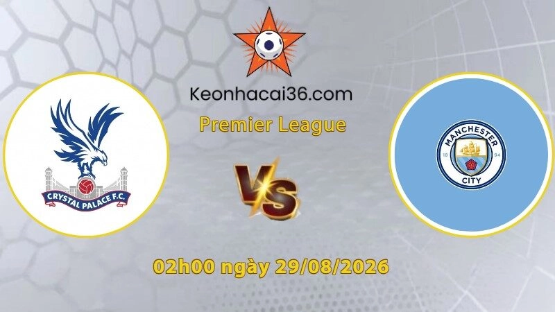 Soi kèo Crystal Palace vs Man City, 2h00 ngày 29/08: Bắn hạ Đại bàng